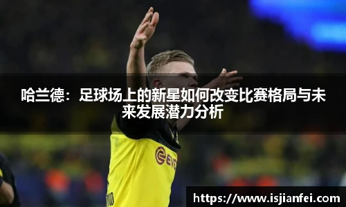 哈兰德：足球场上的新星如何改变比赛格局与未来发展潜力分析