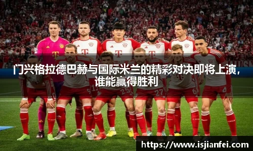 门兴格拉德巴赫与国际米兰的精彩对决即将上演，谁能赢得胜利