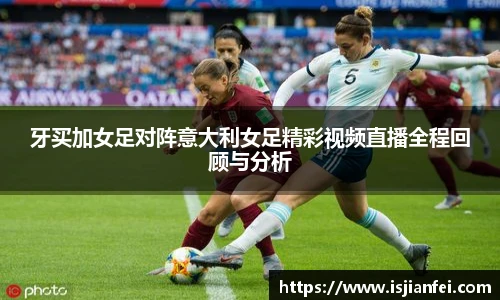 牙买加女足对阵意大利女足精彩视频直播全程回顾与分析